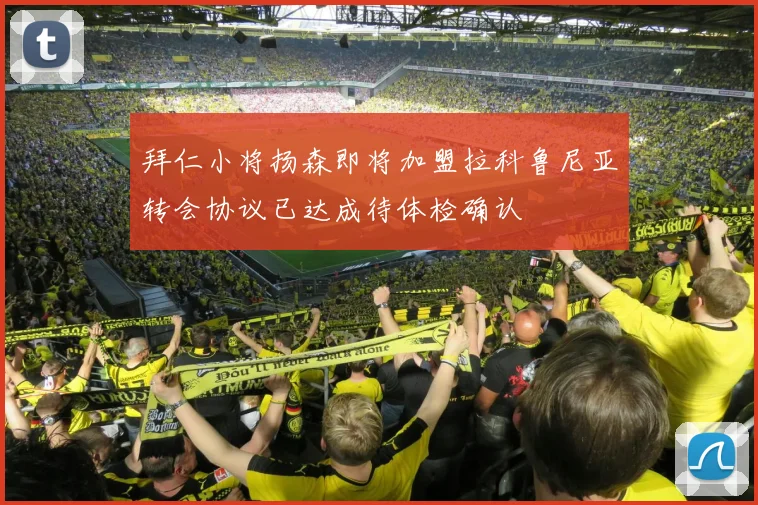 拜仁小将扬森即将加盟拉科鲁尼亚转会协议已达成待体检确认